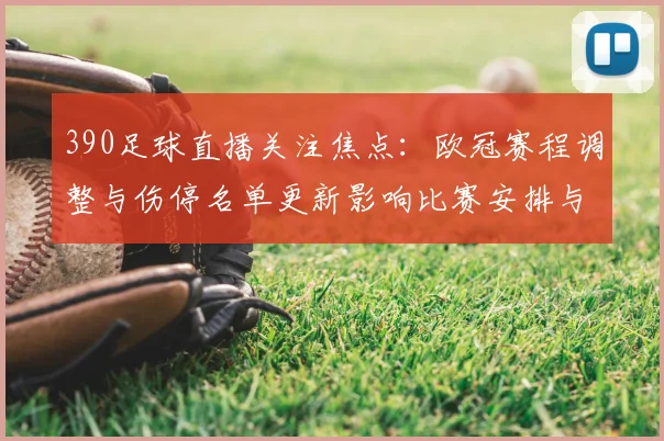 390足球直播关注焦点：欧冠赛程调整与伤停名单更新影响比赛安排与首发选择