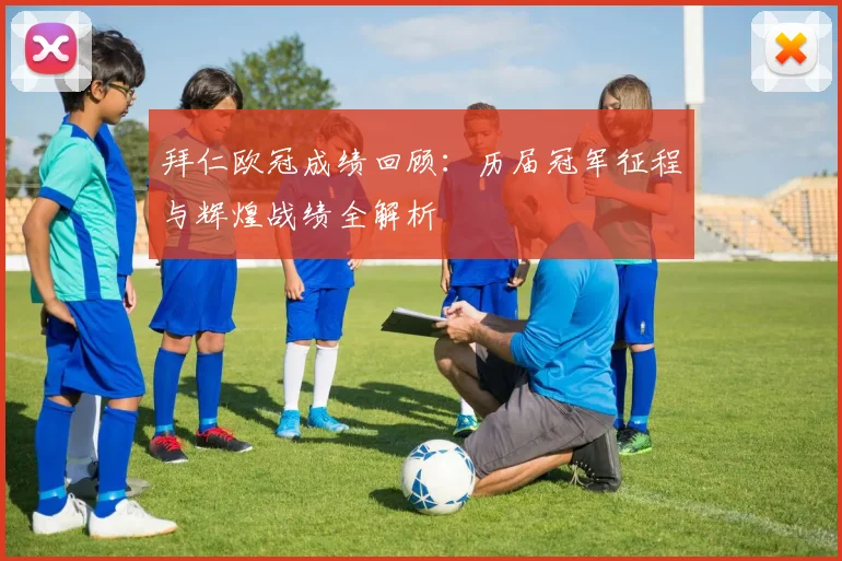 拜仁欧冠成绩回顾：历届冠军征程与辉煌战绩全解析
