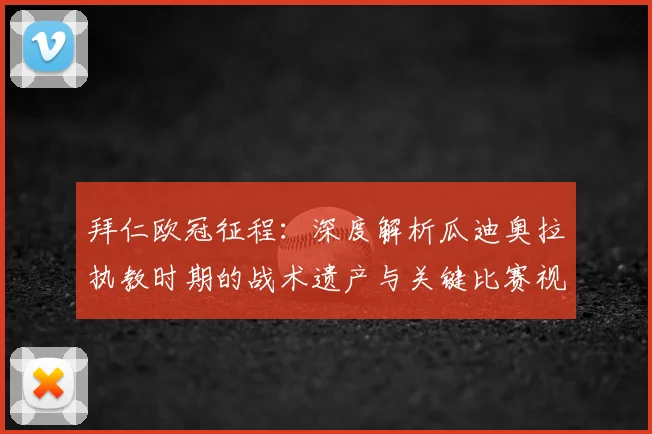 拜仁欧冠征程：深度解析瓜迪奥拉执教时期的战术遗产与关键比赛视频