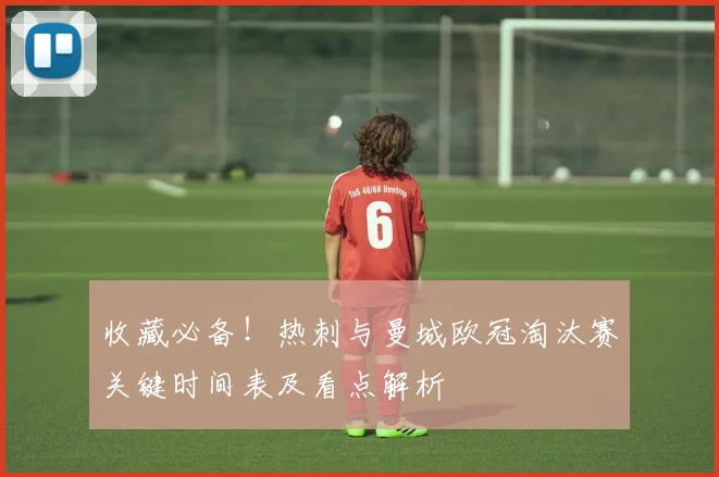 收藏必备！热刺与曼城欧冠淘汰赛关键时间表及看点解析