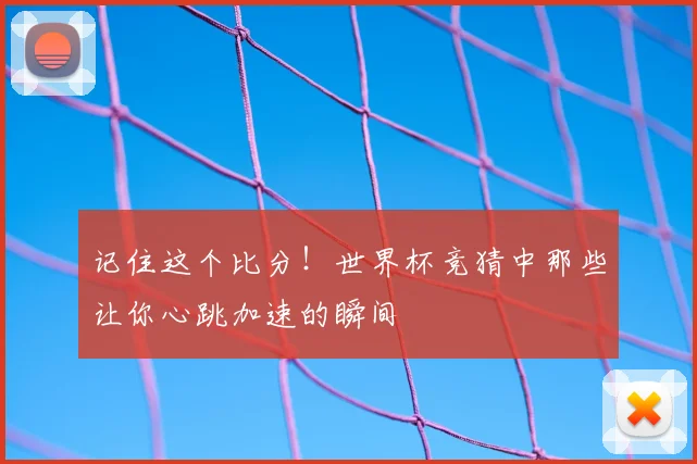 记住这个比分！世界杯竞猜中那些让你心跳加速的瞬间