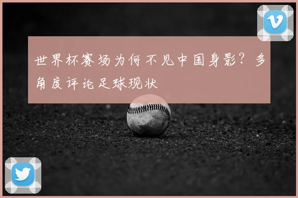 世界杯赛场为何不见中国身影?多角度评论足球现状