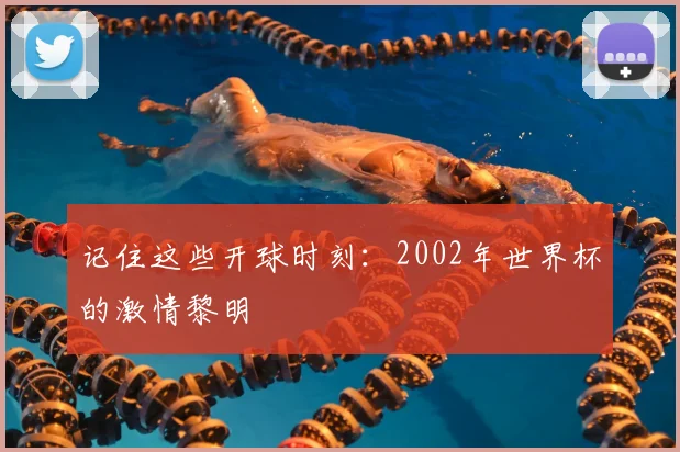 记住这些开球时刻：2002年世界杯的激情黎明
