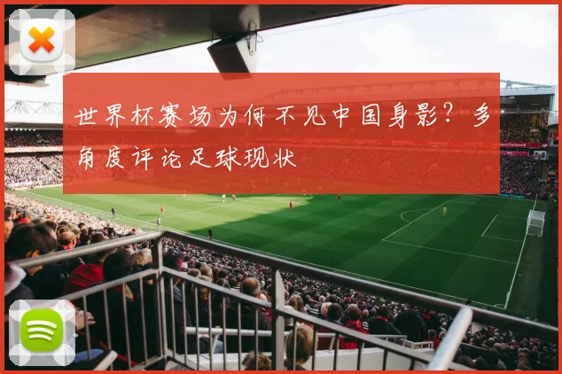 世界杯赛场为何不见中国身影?多角度评论足球现状