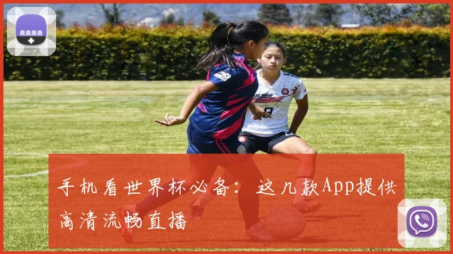 手机看世界杯必备：这几款App提供高清流畅直播