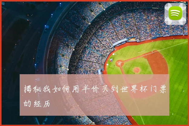 揭秘我如何用半价买到世界杯门票的经历