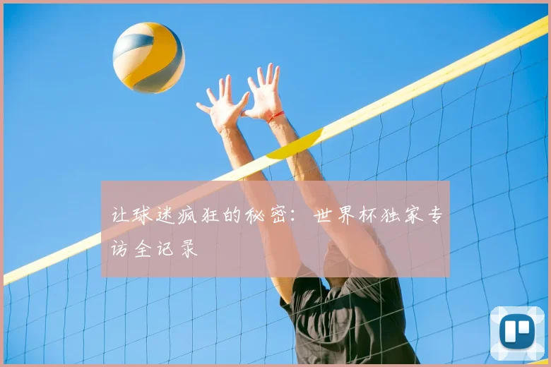 让球迷疯狂的秘密：世界杯独家专访全记录