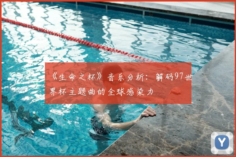 《生命之杯》音乐分析：解码97世界杯主题曲的全球感染力
