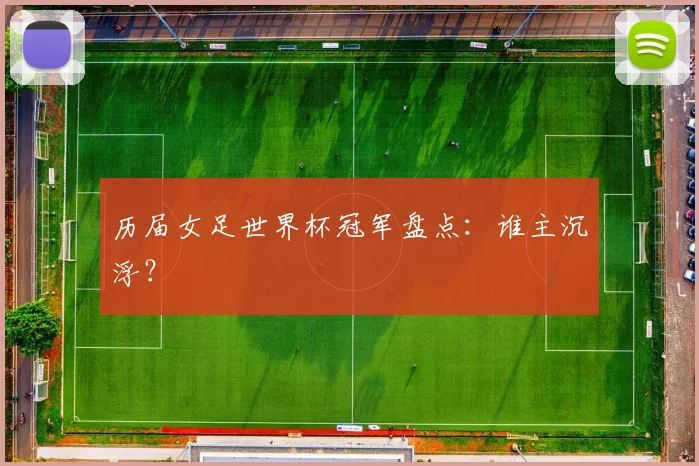 历届女足世界杯冠军盘点：谁主沉浮？