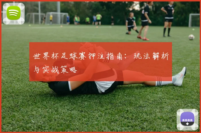 世界杯足球赛押注指南：玩法解析与实战策略