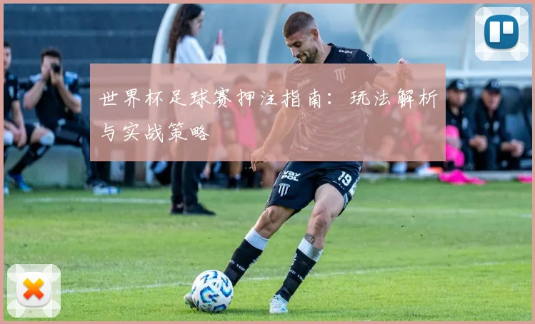 世界杯足球赛押注指南：玩法解析与实战策略
