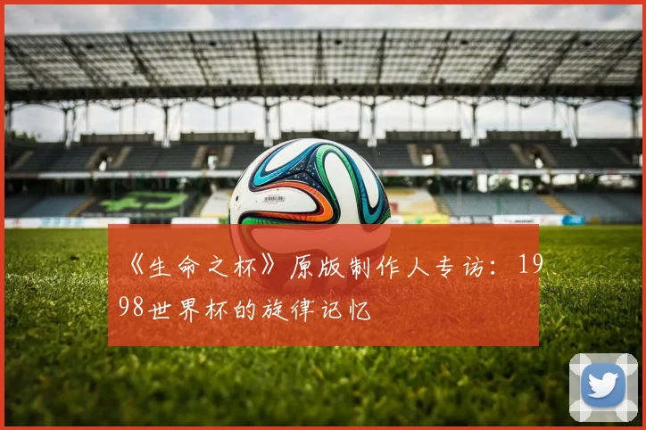 《生命之杯》原版制作人专访:1998世界杯的旋律记忆