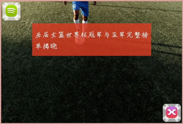 历届女篮世界杯冠军与亚军完整榜单揭晓
