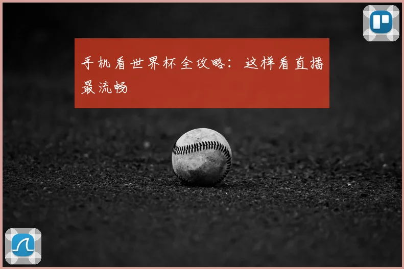手机看世界杯全攻略:这样看直播最流畅